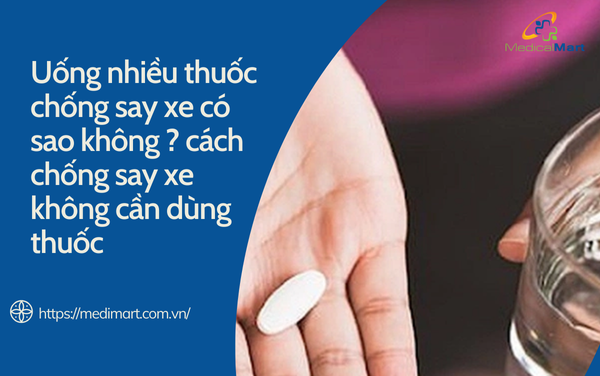 Uống nhiều thuốc chống say xe có sao không cách chống say xe không cần dùng thuốc