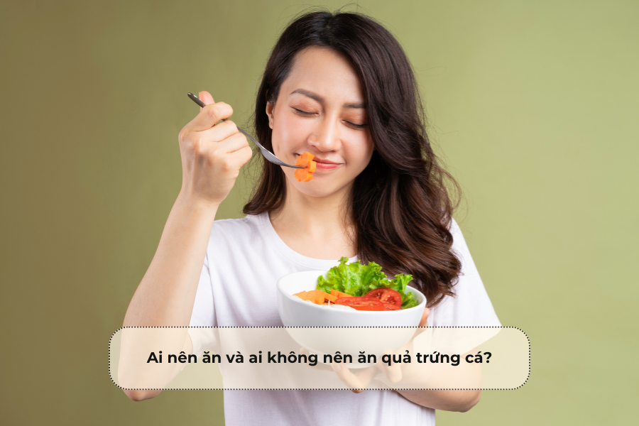 Ai nên ăn và ai không nên ăn quả trứng cá
