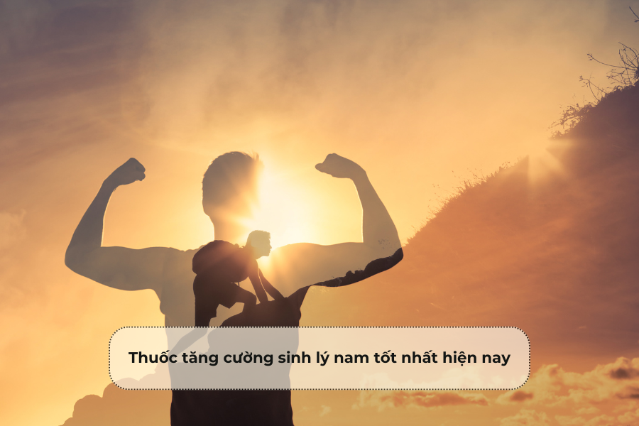 Thuốc tăng cường sinh lý nam tốt nhất hiện nay