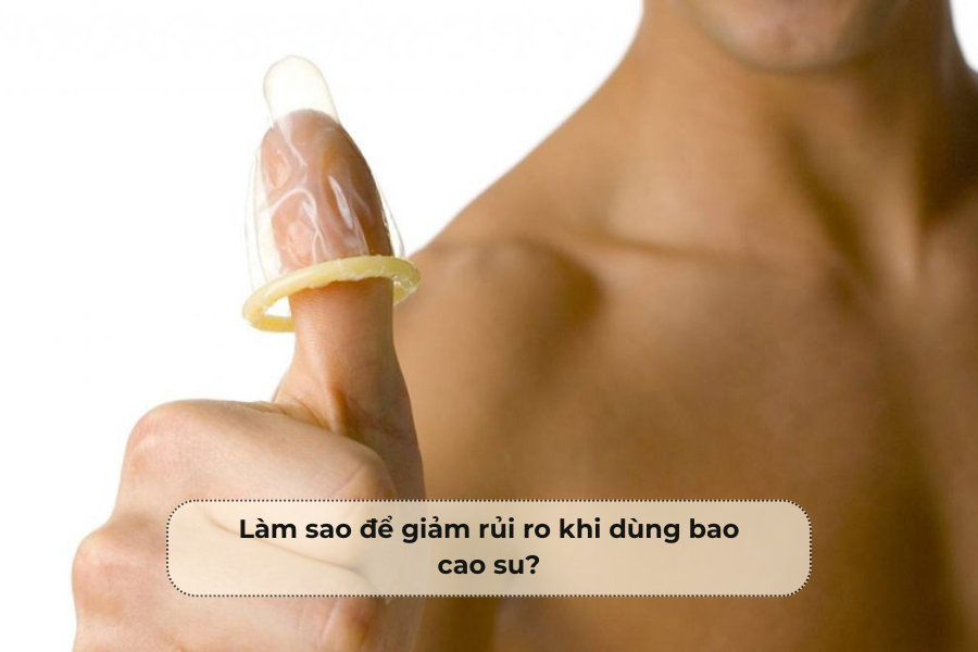 Làm sao để giảm rủi ro khi dùng bao cao su?