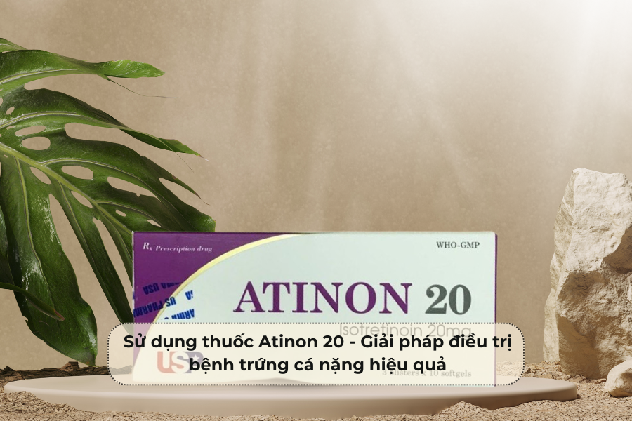 Sử dụng thuốc Atinon 20 - Giải pháp điều trị bệnh trứng cá nặng hiệu quả